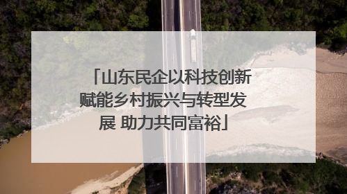 山东民企以科技创新赋能乡村振兴与转型发展 助力共同富裕