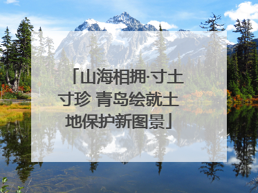 山海相拥·寸土寸珍 青岛绘就土地保护新图景