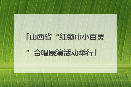 山西省“红领巾小百灵”合唱展演活动举行