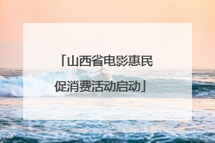 山西省电影惠民促消费活动启动