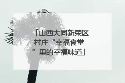 山西大同新荣区 村庄“幸福食堂”里的幸福味道