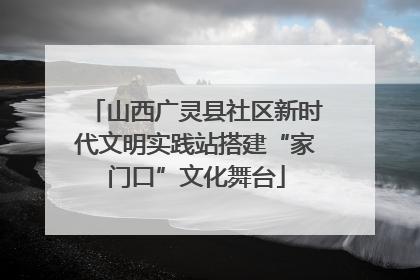 山西广灵县社区新时代文明实践站搭建“家门口”文化舞台