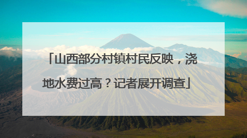 山西部分村镇村民反映，浇地水费过高？记者展开调查