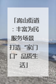 嵩山街道：丰富为民服务场景 打造“家门口”品质生活