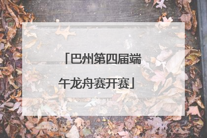 巴州第四届端午龙舟赛开赛