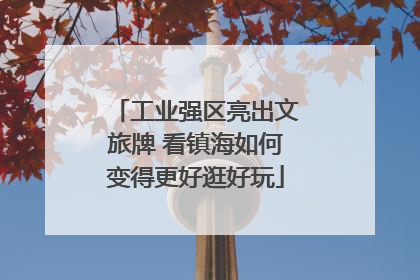 工业强区亮出文旅牌 看镇海如何变得更好逛好玩