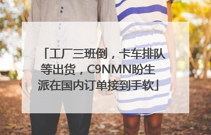 工厂三班倒，卡车排队等出货，C9NMN盼生派在国内订单接到手软