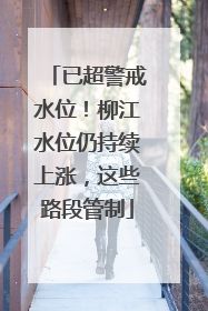 已超警戒水位！柳江水位仍持续上涨，这些路段管制
