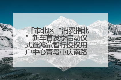 市北区“消费指北”新车首发季启动仪式暨鸿蒙智行授权用户中心青岛重庆南路开业盛典成功举办