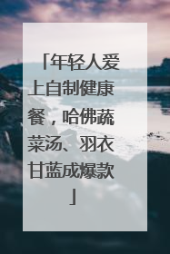 年轻人爱上自制健康餐，哈佛蔬菜汤、羽衣甘蓝成爆款