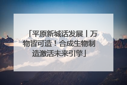 平原新城话发展丨万物皆可造！合成生物制造激活未来引擎