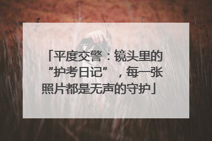 平度交警：镜头里的“护考日记”，每一张照片都是无声的守护