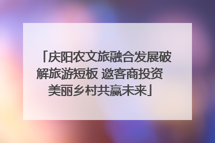 庆阳农文旅融合发展破解旅游短板 邀客商投资美丽乡村共赢未来
