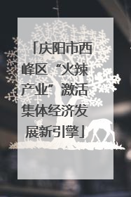 庆阳市西峰区“火辣产业”激活集体经济发展新引擎