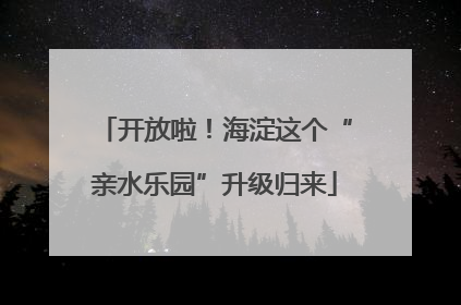 开放啦！海淀这个“亲水乐园”升级归来