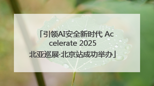 引领AI安全新时代 Accelerate 2025北亚巡展·北京站成功举办