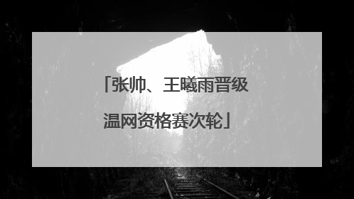 张帅、王曦雨晋级温网资格赛次轮