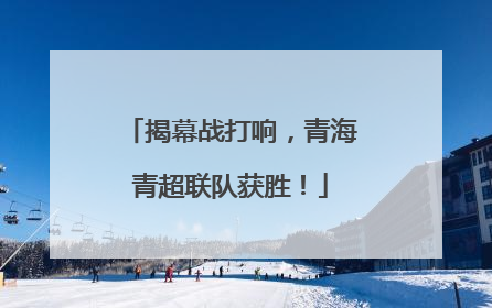 揭幕战打响，青海青超联队获胜！