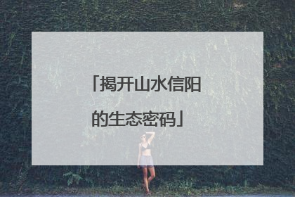 揭开山水信阳的生态密码