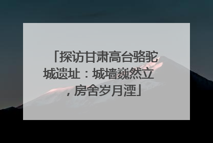 探访甘肃高台骆驼城遗址：城墙巍然立，房舍岁月湮