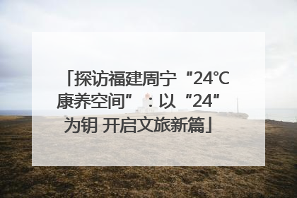 探访福建周宁“24℃康养空间”：以“24”为钥 开启文旅新篇
