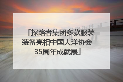 探路者集团多款服装装备亮相中国大洋协会35周年成就展