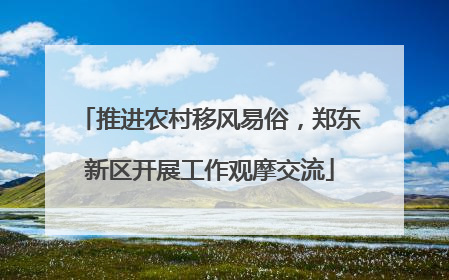 推进农村移风易俗，郑东新区开展工作观摩交流