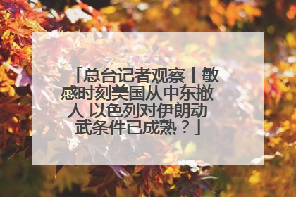 总台记者观察丨敏感时刻美国从中东撤人 以色列对伊朗动武条件已成熟？