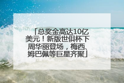 总奖金高达10亿美元！新版世俱杯下周华丽登场，梅西、姆巴佩等巨星齐聚