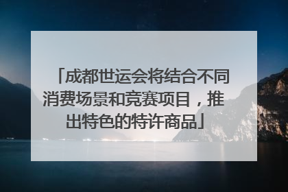 成都世运会将结合不同消费场景和竞赛项目，推出特色的特许商品