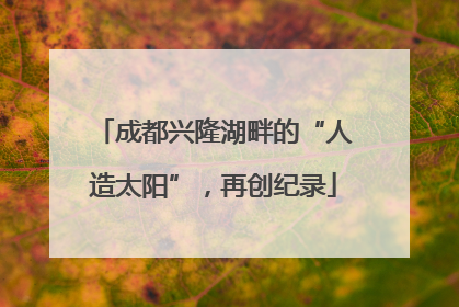 成都兴隆湖畔的“人造太阳”，再创纪录