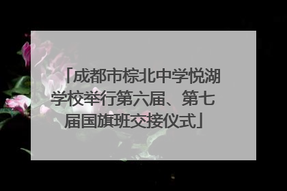 成都市棕北中学悦湖学校举行第六届、第七届国旗班交接仪式