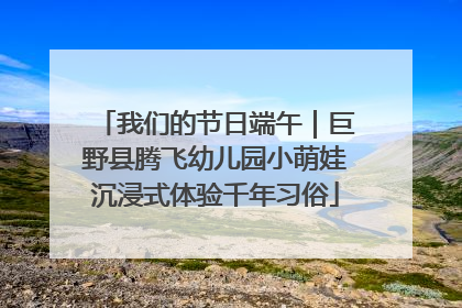 我们的节日端午｜巨野县腾飞幼儿园小萌娃沉浸式体验千年习俗