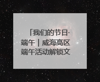 我们的节日·端午｜威海高区端午活动解锁文化传承新体验