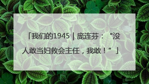 我们的1945｜庞连芬：“没人敢当妇救会主任，我敢！”