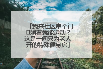 我来社区串个门⑯躺着就能运动？这是一间只为老人开的特殊健身房