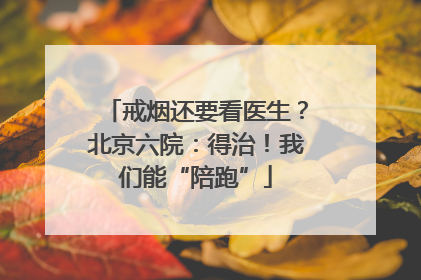 戒烟还要看医生？北京六院：得治！我们能“陪跑”