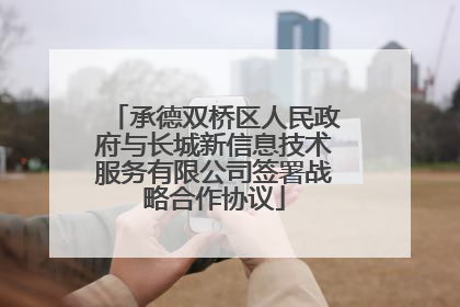 承德双桥区人民政府与长城新信息技术服务有限公司签署战略合作协议