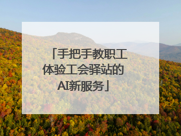 手把手教职工体验工会驿站的AI新服务