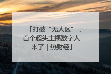 打破“无人区”，首个超头主播数字人来了｜热财经