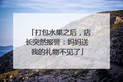 打包水果之后，店长突然报警：妈妈送我的礼物不见了