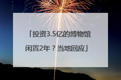 投资3.5亿的博物馆闲置2年？当地回应