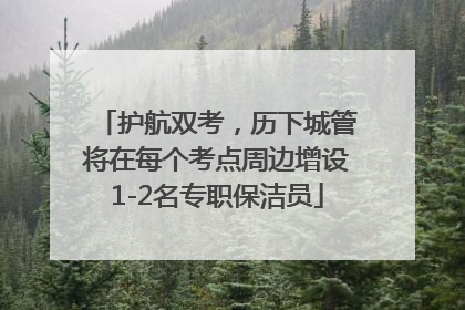 护航双考，历下城管将在每个考点周边增设1-2名专职保洁员