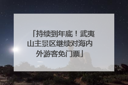 持续到年底！武夷山主景区继续对海内外游客免门票
