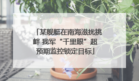 某舰艇在南海滋扰挑衅 我军“千里眼”超预期监控锁定目标
