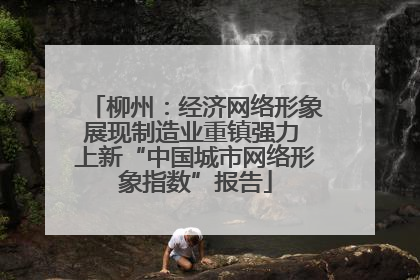 柳州：经济网络形象展现制造业重镇强力 上新“中国城市网络形象指数”报告