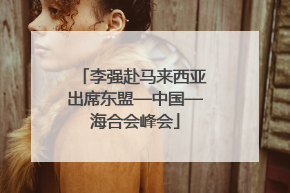 李强赴马来西亚出席东盟—中国—海合会峰会