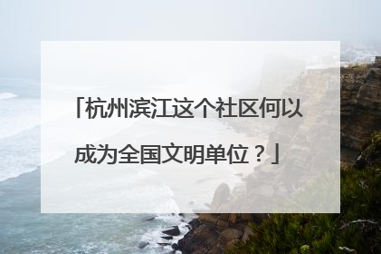 杭州滨江这个社区何以成为全国文明单位？