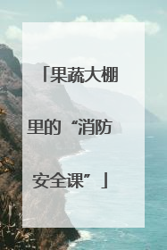 果蔬大棚里的“消防安全课”