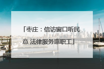 枣庄：信访窗口听民意 法律服务惠职工